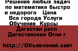 Решение любых задач по математике быстро и недорого › Цена ­ 30 - Все города Услуги » Обучение. Курсы   . Дагестан респ.,Дагестанские Огни г.